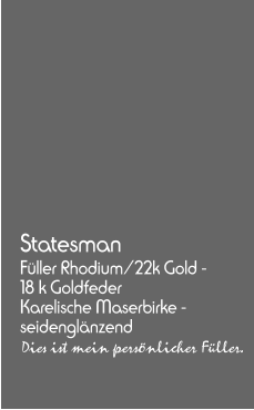 Statesman Füller Rhodium/22k Gold -  18 k Goldfeder  Karelische Maserbirke - seidenglänzend Dies ist mein persönlicher Füller.